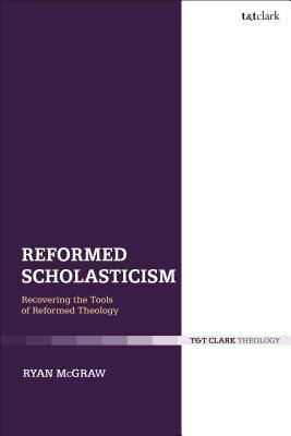 Read Online Reformed Scholasticism: Recovering the Tools of Reformed Theology - Ryan McGraw | PDF