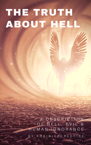 Full Download The Truth About Hell: A Description of Hell, Evil and Human Ignorance - Robin Sacredfire | PDF
