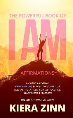 Full Download The Powerful Book of I Am Affirmations: An Inspirational, Empowering & Positive Script of Self Affirmations for Attracting Happiness & Success - Kiera Zinn file in PDF