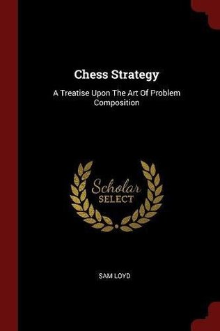Read Chess Strategy: A Treatise Upon The Art Of Problem Composition - Sam Loyd | PDF