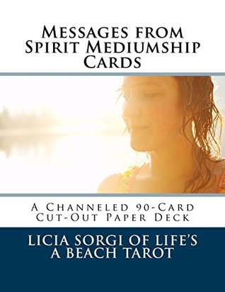 Read Messages from Spirit Mediumship Cards for Spirit Communication: A Channeled 90-Card Cut-Out Paper Deck (Life's a Beach Tarot Mediumship Series) - Licia Sorgi | PDF