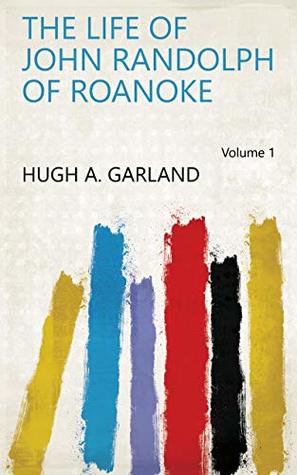 Read Online The life of John Randolph of Roanoke Volume 1 - Hugh A. Garland | ePub