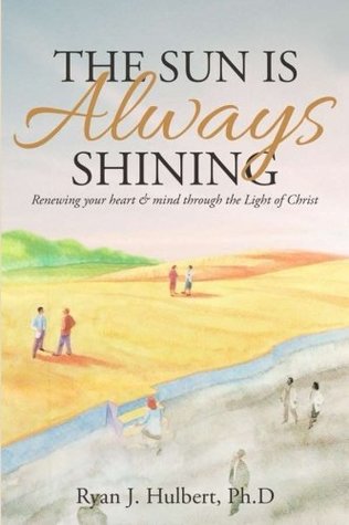 Full Download The Sun Is Always Shining: Renewing your heart and mind through the Light of Christ - Ryan Hulbert | PDF