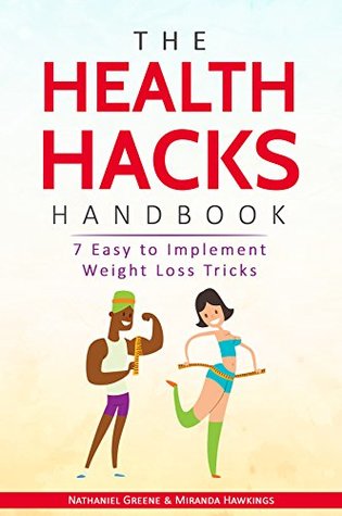 Read Online The HEALTH HACKS Handbook: 7 Easy to Implement Weight Loss Tricks - Nathaniel Greene | ePub
