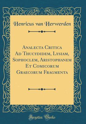 Read Analecta Critica Ad Thucydidem, Lysiam, Sophoclem, Aristophanem Et Comicorum Graecorum Fragmenta (Classic Reprint) - Henricus Van Herwerden file in ePub