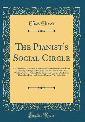 Read Online The Pianist's Social Circle: A Collection of Vocal and Instrumental Music for the Piano-Forte, Consisting of Songs and Ballads; Irish and Scotch Melodies; Waltzes, Galops, Polkas, Polka Bedowas, Marches, Quicksteps, Quadrilles, Fancy and Contra Dances, Wi - Elias Howe file in ePub