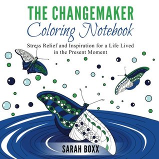 Read The Changemaker Coloring Notebook: Stress Relief and Inspiration for a Life Lived in the Present Moment - Sarah Boxx file in ePub