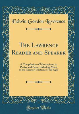 Full Download The Lawrence Reader and Speaker: A Compilation of Masterpieces in Poetry and Prose, Including Many of the Greatest Orations of All Ages (Classic Reprint) - Edwin Gordon Lawrence | PDF