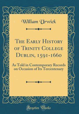 Download The Early History of Trinity College Dublin, 1591-1660: As Told in Contemporary Records on Occasion of Its Tercentenary (Classic Reprint) - William Urwick | ePub