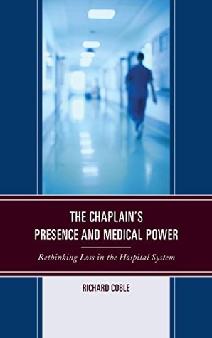 Download The Chaplain's Presence and Medical Power: Rethinking Loss in the Hospital System (Emerging Perspectives in Pastoral Theology and Care) - Richard Coble file in PDF