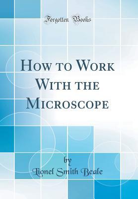 Read How to Work with the Microscope (Classic Reprint) - Lionel Smith Beale file in ePub