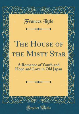 Read The House of the Misty Star: A Romance of Youth and Hope and Love in Old Japan (Classic Reprint) - Frances Little | PDF