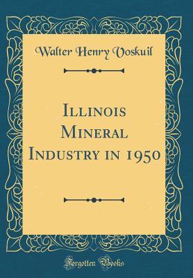 Read Illinois Mineral Industry in 1950 (Classic Reprint) - Walter Henry Voskuil | PDF