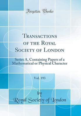Read Transactions of the Royal Society of London, Vol. 193: Series A, Containing Papers of a Mathematical or Physical Character (Classic Reprint) - Royal Society of London | ePub