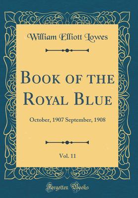 Full Download Book of the Royal Blue, Vol. 11: October, 1907 September, 1908 (Classic Reprint) - William Elliott Lowes | PDF