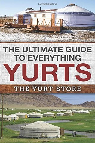 Read The Ultimate Guide To Everything Yurts: Everything You Ever Wanted To Know About Yurts and Yurt Living - Nathan Richer file in PDF