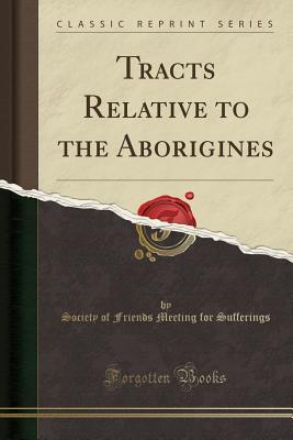 Read Online Tracts Relative to the Aborigines (Classic Reprint) - Society of Friends Meeting F Sufferings | PDF