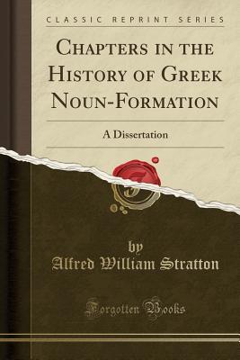 Full Download Chapters in the History of Greek Noun-Formation: A Dissertation (Classic Reprint) - Alfred William Stratton | PDF