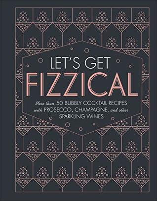 Read Online Let's Get Fizzical: More than 50 Bubbly Cocktail Recipes with Prosecco, Champagne, and Other Sparkling Wines - Pippa Guy | PDF