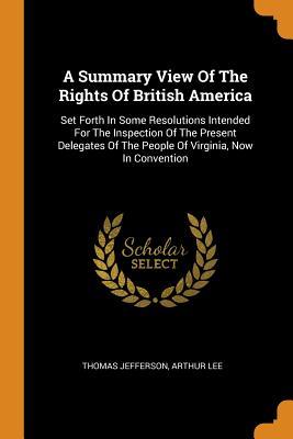 Full Download A Summary View of the Rights of British America: Set Forth in Some Resolutions Intended for the Inspection of the Present Delegates of the People of Virginia, Now in Convention - Thomas Jefferson file in ePub
