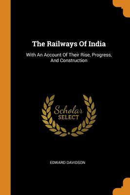 Read The Railways of India: With an Account of Their Rise, Progress, and Construction - Edward Davidson file in PDF