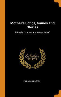 Full Download Mother's Songs, Games and Stories: Fr�bel's Mutter- Und Kose-Lieder - Friedrich Fröbel | ePub