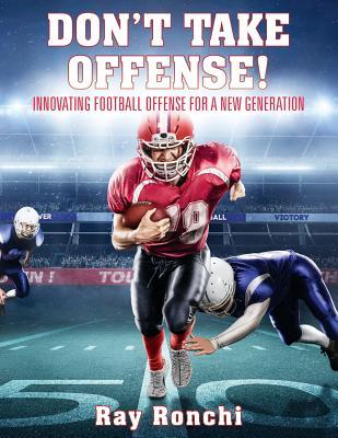 Read DON'T TAKE OFFENSE! Innovating Football Offense for a New Generation - Ray Ronchi file in ePub