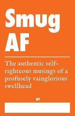 Read Smug AF - The Authentic Self-Righteous Musings of a Profusely Vainglorious Swellhead: A Truth Journal for Excessive Egotism - Charli Wry | ePub