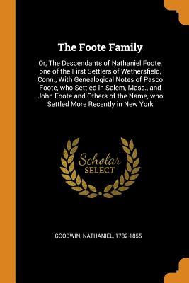 Download The Foote Family: Or, the Descendants of Nathaniel Foote, One of the First Settlers of Wethersfield, Conn., with Genealogical Notes of Pasco Foote, Who Settled in Salem, Mass., and John Foote and Others of the Name, Who Settled More Recently in New York - Nathaniel Goodwin | PDF