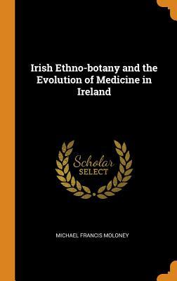 Read Irish Ethno-Botany and the Evolution of Medicine in Ireland - Michael Francis Moloney file in ePub