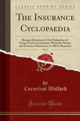 Read The Insurance Cyclopaedia, Vol. 2: Being a Dictionary of the Definition of Terms Used in Connexion with the Theory and Practice of Insurance in All Its Branches (Classic Reprint) - Cornelius Walford file in PDF