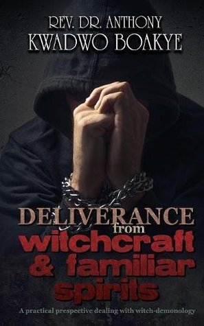 Read Online DELIVERANCE from WITCHCRAFT & FAMILIAR SPIRITS: A PRACTICAL PERSPECTIVE: Dealing with Witch-Demonology - Anthony Kwadwo Boakye | ePub