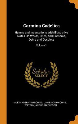 Full Download Carmina Gadelica: Hymns and Incantations with Illustrative Notes on Words, Rites, and Customs, Dying and Obsolete; Volume 1 - Alexander Carmichael file in ePub