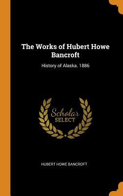 Full Download The Works of Hubert Howe Bancroft: History of Alaska. 1886 - Hubert Howe Bancroft file in ePub