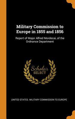 Full Download Military Commission to Europe in 1855 and 1856: Report of Major Alfred Mordecai, of the Ordnance Department - United States Military Commission to Eu | ePub