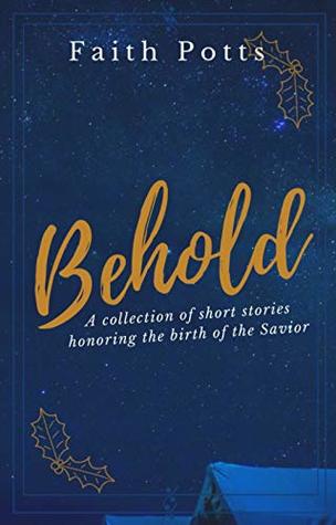 Read Online Behold: a collection of short stories honoring the birth of the Savior - Faith L. Potts | PDF