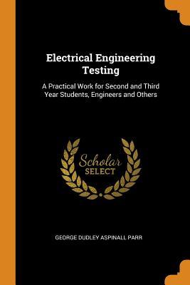 Full Download Electrical Engineering Testing: A Practical Work for Second and Third Year Students, Engineers and Others - George Dudley Aspinall Parr file in ePub