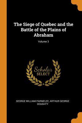 Full Download The Siege of Quebec and the Battle of the Plains of Abraham; Volume 3 - George William Parmelee | PDF