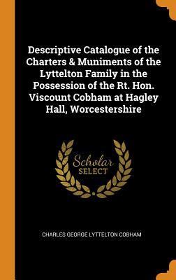 Read Descriptive Catalogue of the Charters & Muniments of the Lyttelton Family in the Possession of the Rt. Hon. Viscount Cobham at Hagley Hall, Worcestershire - Charles George Lyttelton Cobham | ePub