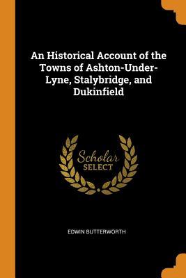 Full Download An Historical Account of the Towns of Ashton-Under-Lyne, Stalybridge, and Dukinfield - Edwin Butterworth | PDF