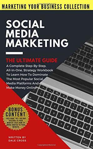 Full Download Social Media Marketing the Ultimate Guide: A Complete Step-By-Step, All-In-One, Strategy Workbook to Learn How to Dominate the Most Popular Social Media Platforms and Make Money Online - Dale Cross | ePub