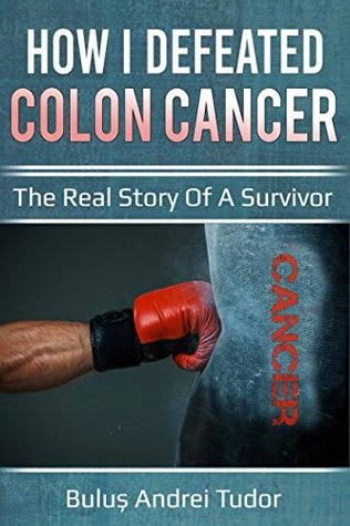Full Download How I defeated colon cancer: The real story of a survivor - Buluș Andrei Tudor | ePub
