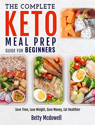 Read Keto Meal Prep: The Complete Keto Meal Prep Guide For Beginners   Save Time, Lose Weight, Save Money, Eat Healthier (Meal Prep Recipes) - Betty Mcdowell file in ePub
