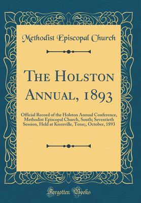 Download The Holston Annual, 1893: Official Record of the Holston Annual Conference, Methodist Episcopal Church, South; Seventieth Session, Held at Knoxville, Tenn;, October, 1893 (Classic Reprint) - Methodist Episcopal Church file in PDF