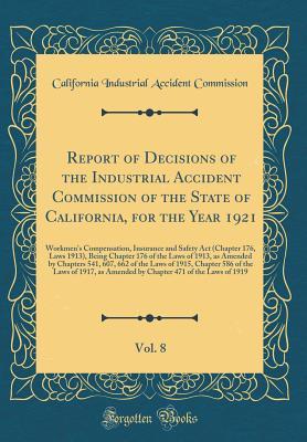 Download Report of Decisions of the Industrial Accident Commission of the State of California, for the Year 1921, Vol. 8: Workmen's Compensation, Insurance and Safety ACT (Chapter 176, Laws 1913), Being Chapter 176 of the Laws of 1913, as Amended by Chapters 541 - California Industrial Accident Board file in PDF