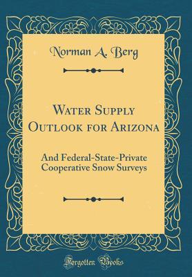 Download Water Supply Outlook for Arizona: And Federal-State-Private Cooperative Snow Surveys (Classic Reprint) - Norman A. Berg | PDF