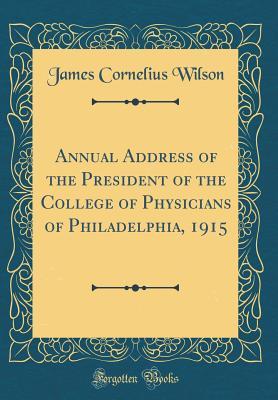 Read Online Annual Address of the President of the College of Physicians of Philadelphia, 1915 (Classic Reprint) - James Cornelius Wilson file in ePub