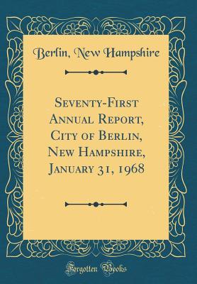 Read Seventy-First Annual Report, City of Berlin, New Hampshire, January 31, 1968 (Classic Reprint) - Berlin New Hampshire file in PDF