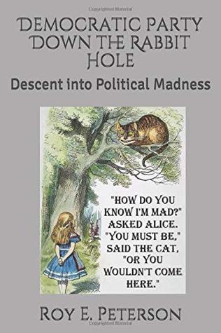 Read Online Democratic Party Down the Rabbit Hole: Descent into Political Madness - Roy E. Peterson file in PDF