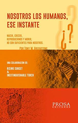 Read Online NOSOTROS LOS HUMANOS, ESE INSTANTE: NACER, CRECER, REPRODUCIRNOS Y MORIR; NO SON SUFICIENTES PARA NOSOTROS - Antonio Roquevert Acosta | PDF